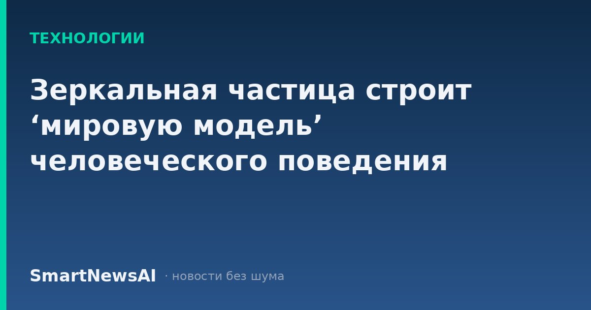 Зеркальная частица строит ‘мировую модель’ человеческого поведения