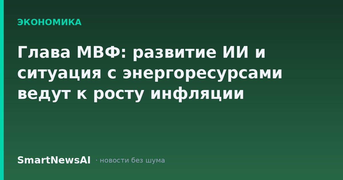 Глава МВФ: развитие ИИ и ситуация с энергоресурсами ведут к росту инфляции