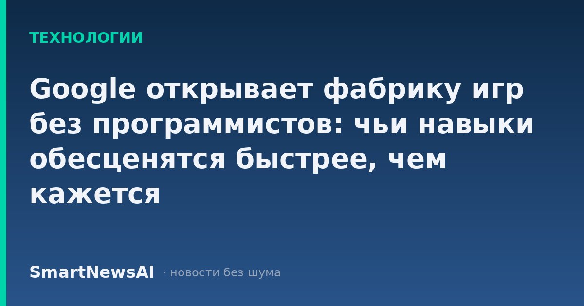 Google открывает фабрику игр без программистов: чьи навыки обесценятся быстрее, чем кажется