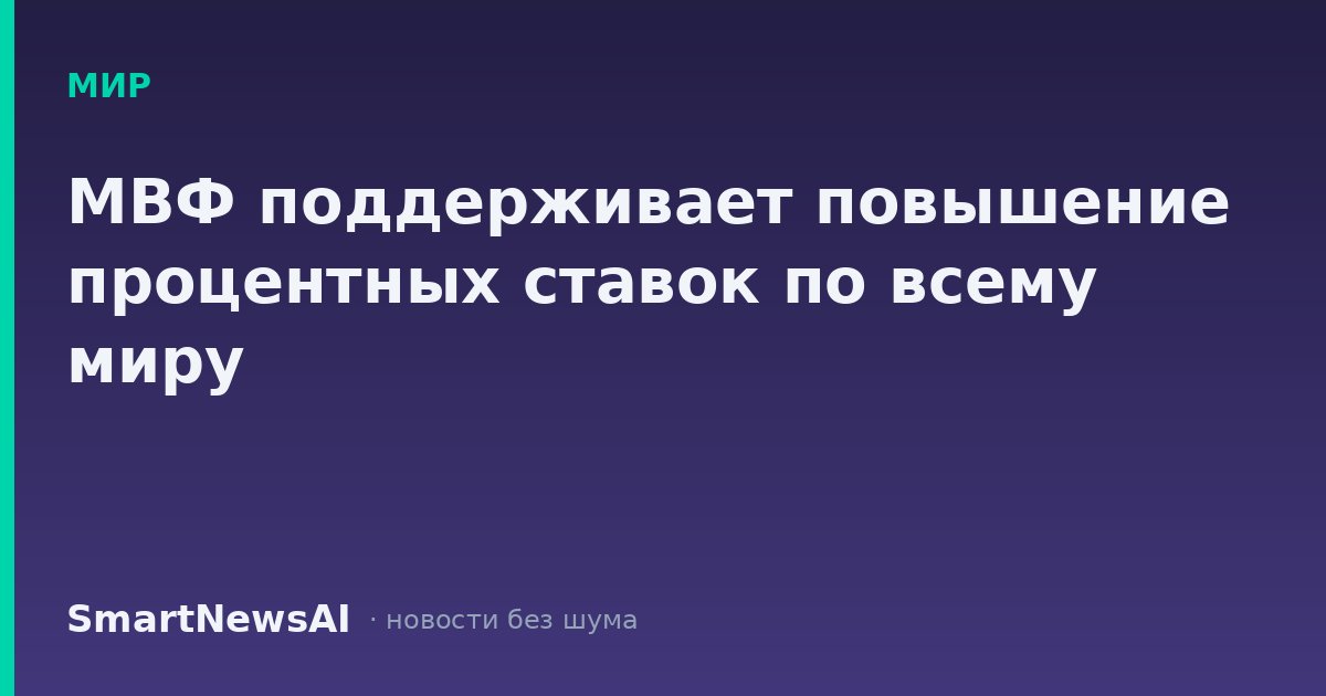 МВФ поддерживает повышение процентных ставок по всему миру