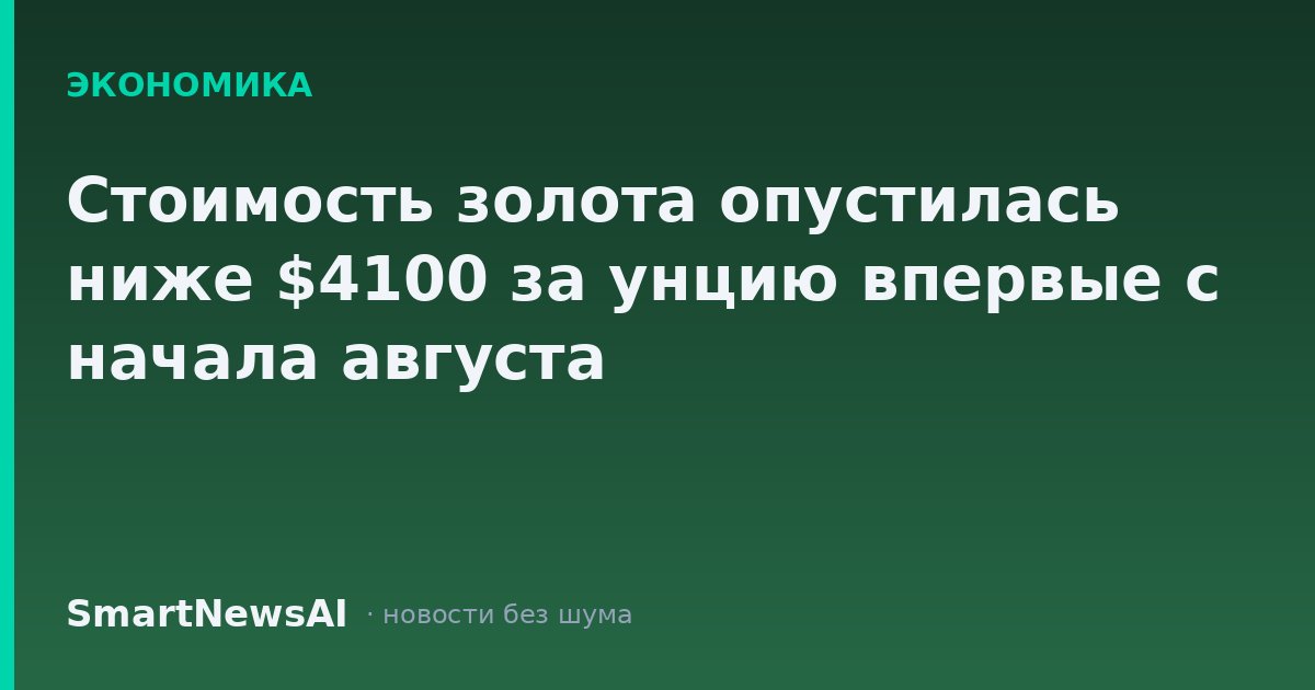 Стоимость золота опустилась ниже $4100 за унцию впервые с начала августа