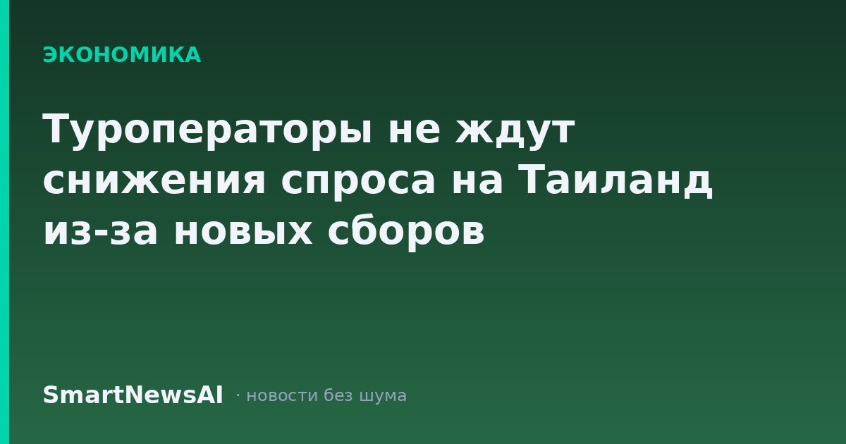 Туроператоры не ждут снижения спроса на Таиланд из-за новых сборов
