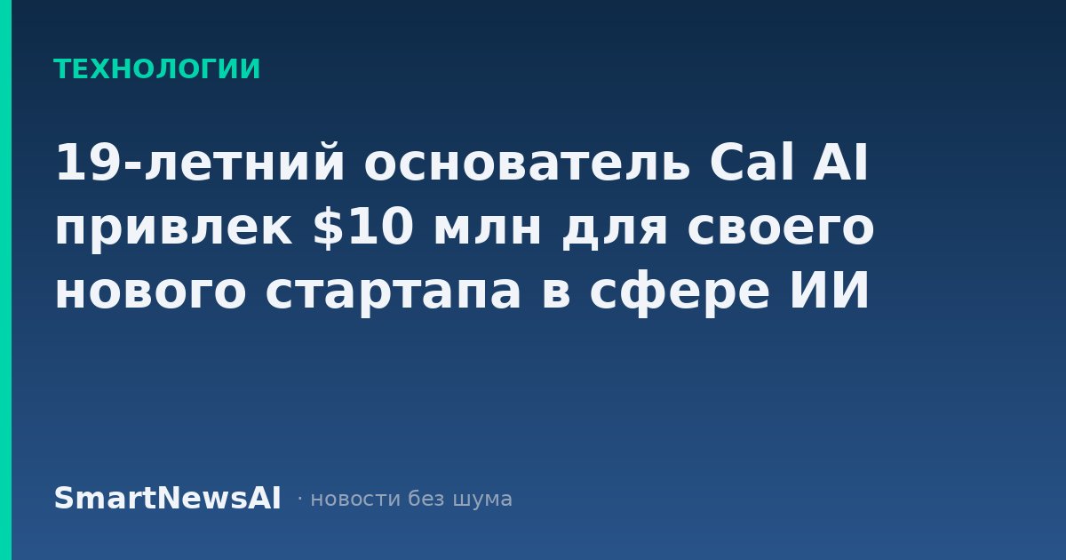 19-летний основатель Cal AI привлек $10 млн для своего нового стартапа в сфере ИИ