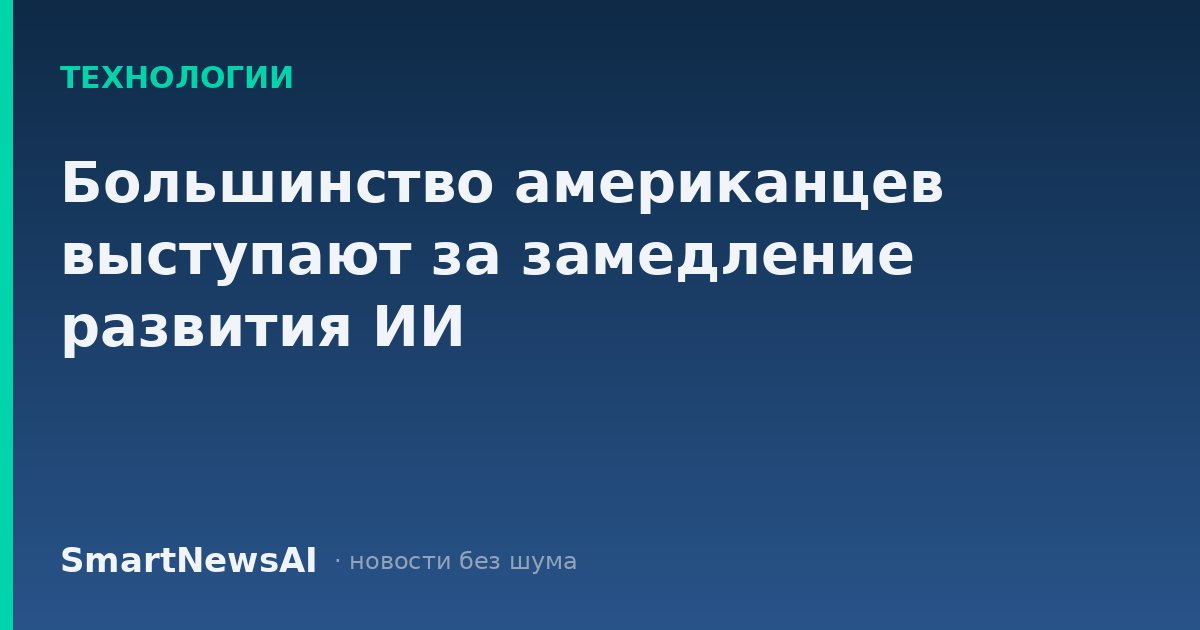 Большинство американцев выступают за замедление развития ИИ