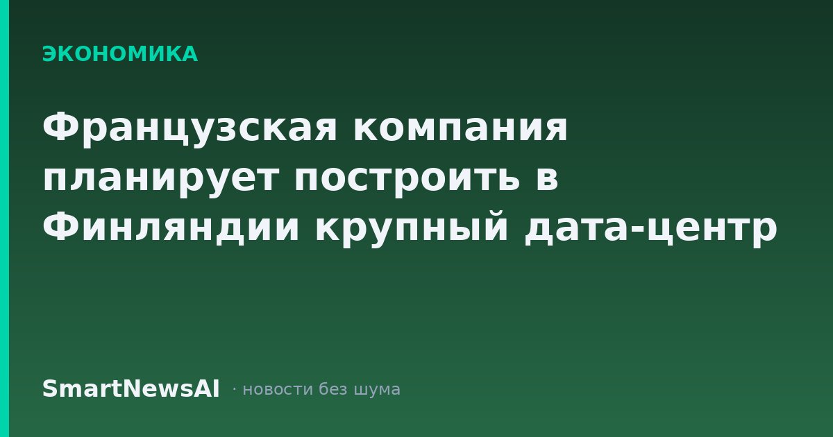 Французская компания планирует построить в Финляндии крупный дата-центр