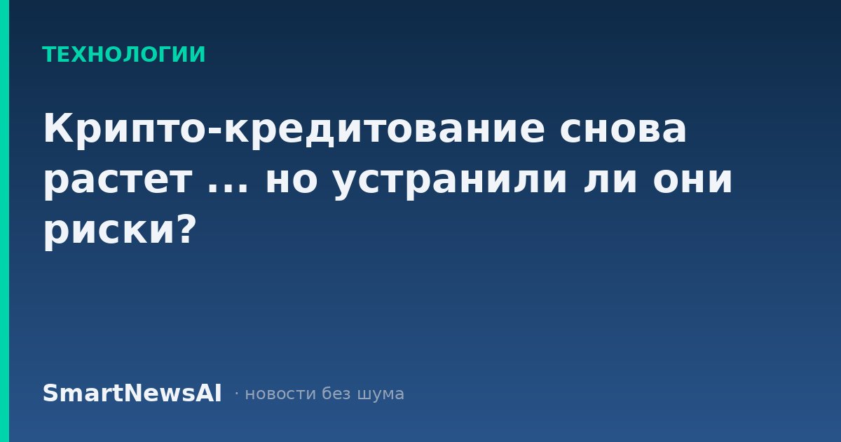Крипто-кредитование снова растет ... но устранили ли они риски?