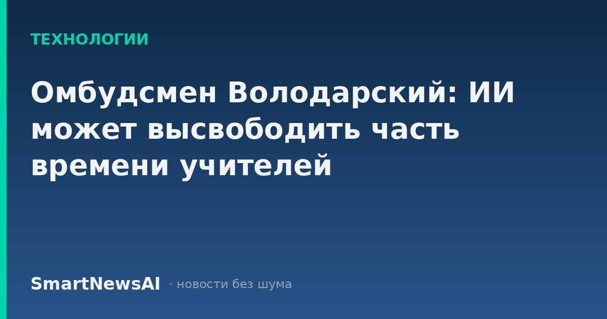 Омбудсмен Володарский: ИИ может высвободить часть времени учителей