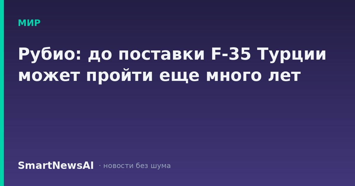 Рубио: до поставки F-35 Турции может пройти еще много лет