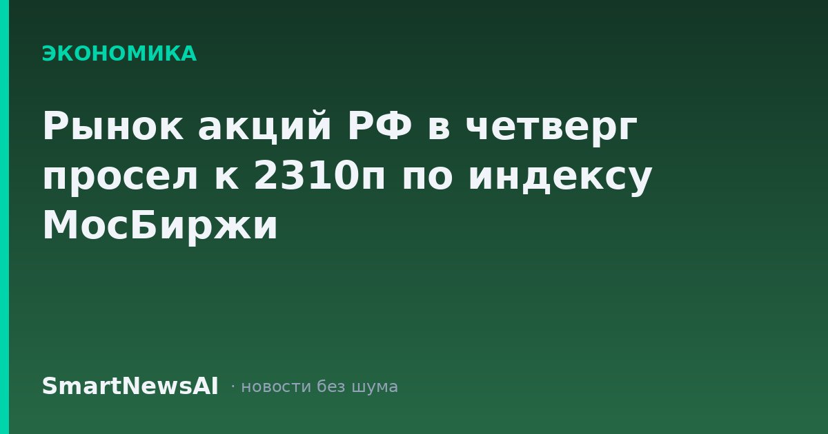 Рынок акций РФ в четверг просел к 2310п по индексу МосБиржи