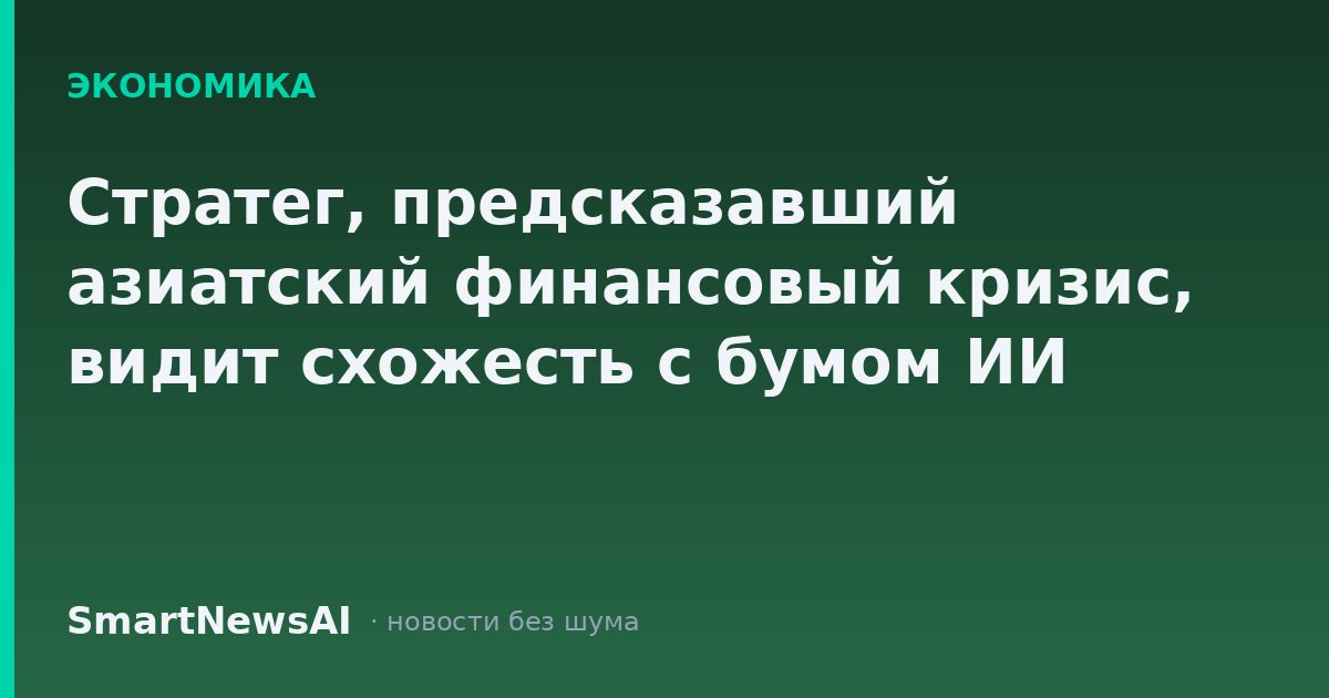 Стратег, предсказавший азиатский финансовый кризис, видит схожесть с бумом ИИ