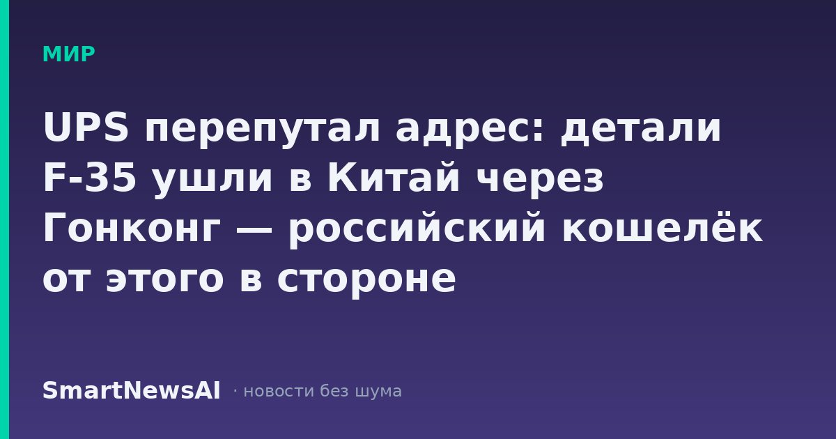 UPS перепутал адрес: детали F-35 ушли в Китай через Гонконг — российский кошелёк от этого в стороне