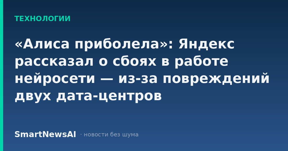 «Алиса приболела»: Яндекс рассказал о сбоях в работе нейросети — из-за повреждений двух дата-центров