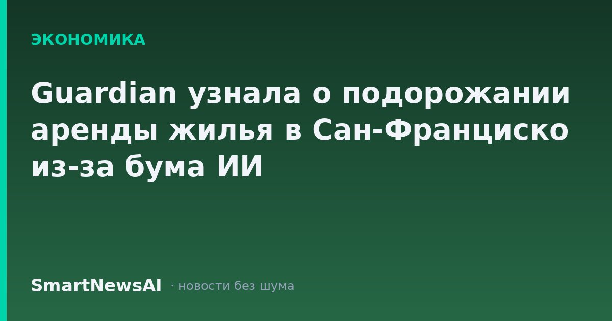 Guardian узнала о подорожании аренды жилья в Сан-Франциско из-за бума ИИ