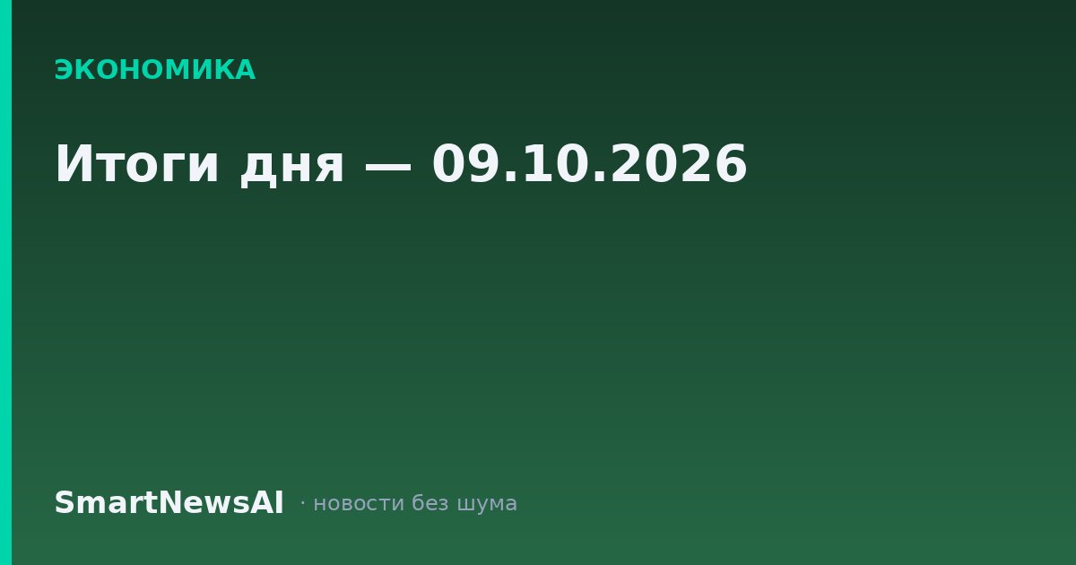 Итоги дня — 09.10.2026