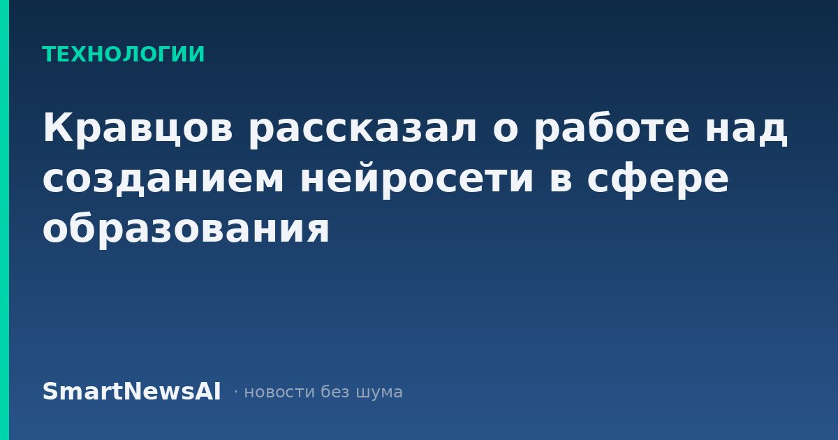 Кравцов рассказал о работе над созданием нейросети в сфере образования