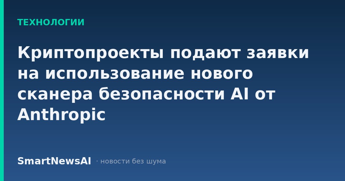 Криптопроекты подают заявки на использование нового сканера безопасности AI от Anthropic