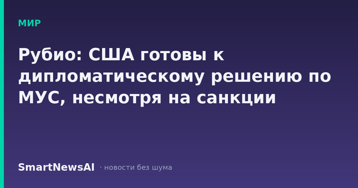 Рубио: США готовы к дипломатическому решению по МУС, несмотря на санкции