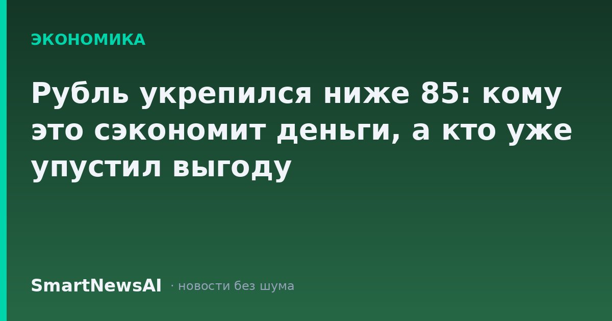 Рубль укрепился ниже 85: кому это сэкономит деньги, а кто уже упустил выгоду