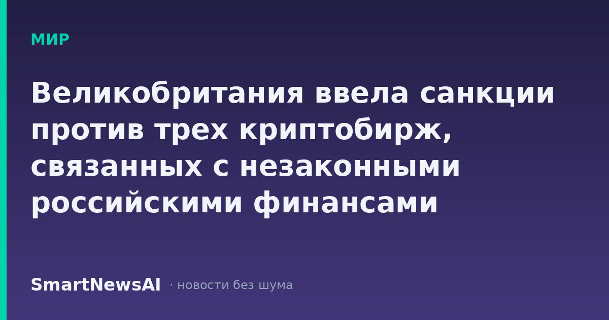 Великобритания ввела санкции против трех криптобирж, связанных с незаконными российскими финансами