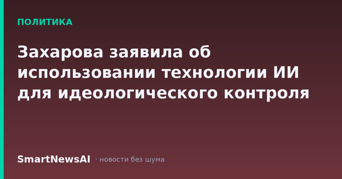 Захарова заявила об использовании технологии ИИ для идеологического контроля