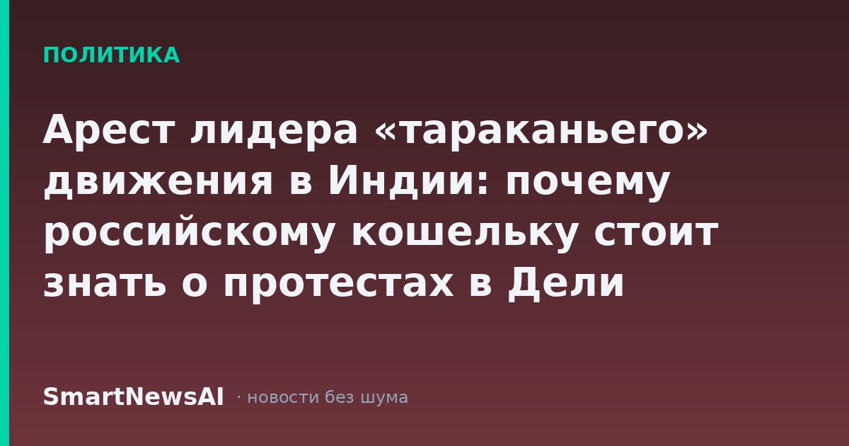 Арест лидера «тараканьего» движения в Индии: почему российскому кошельку стоит знать о протестах в Дели