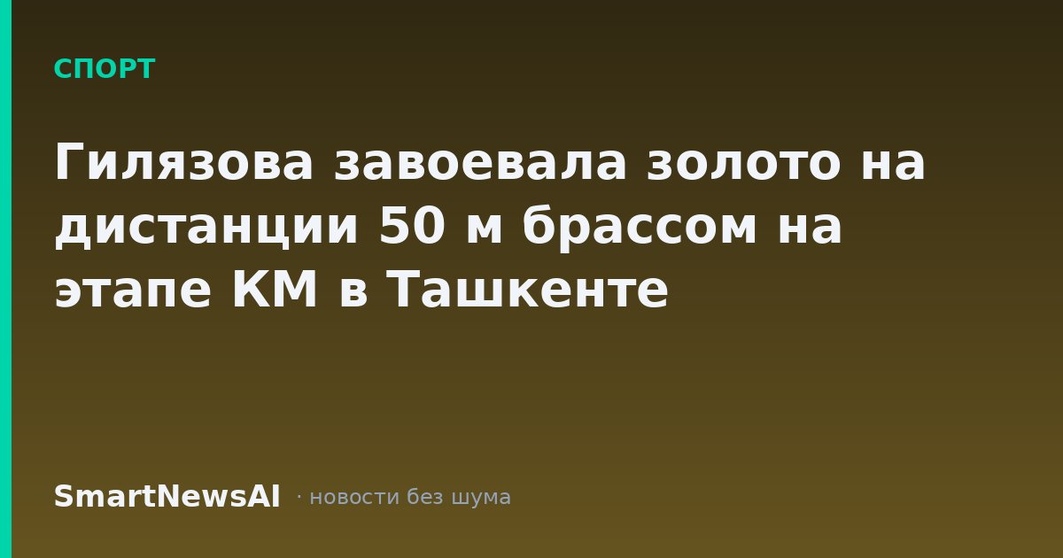 Гилязова завоевала золото на дистанции 50 м брассом на этапе КМ в Ташкенте