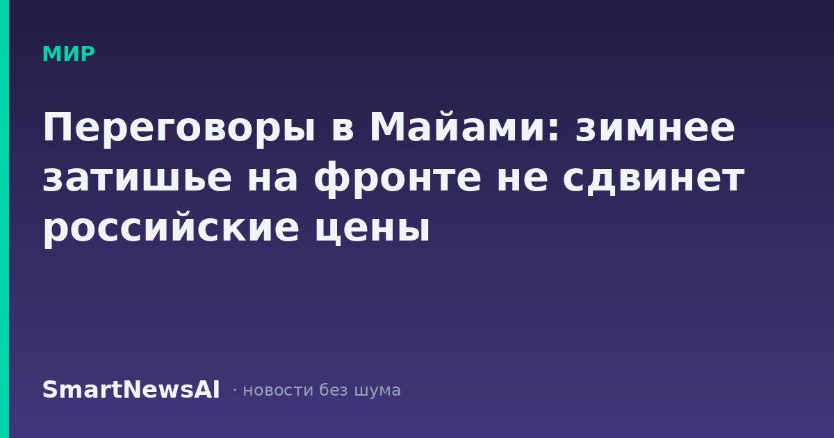 Переговоры в Майами: зимнее затишье на фронте не сдвинет российские цены