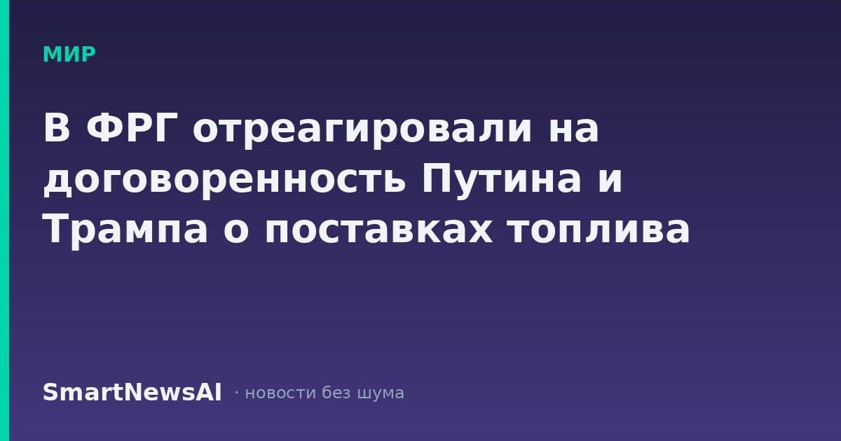 В ФРГ отреагировали на договоренность Путина и Трампа о поставках топлива