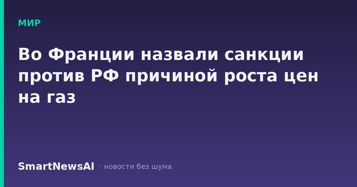 Во Франции назвали санкции против РФ причиной роста цен на газ