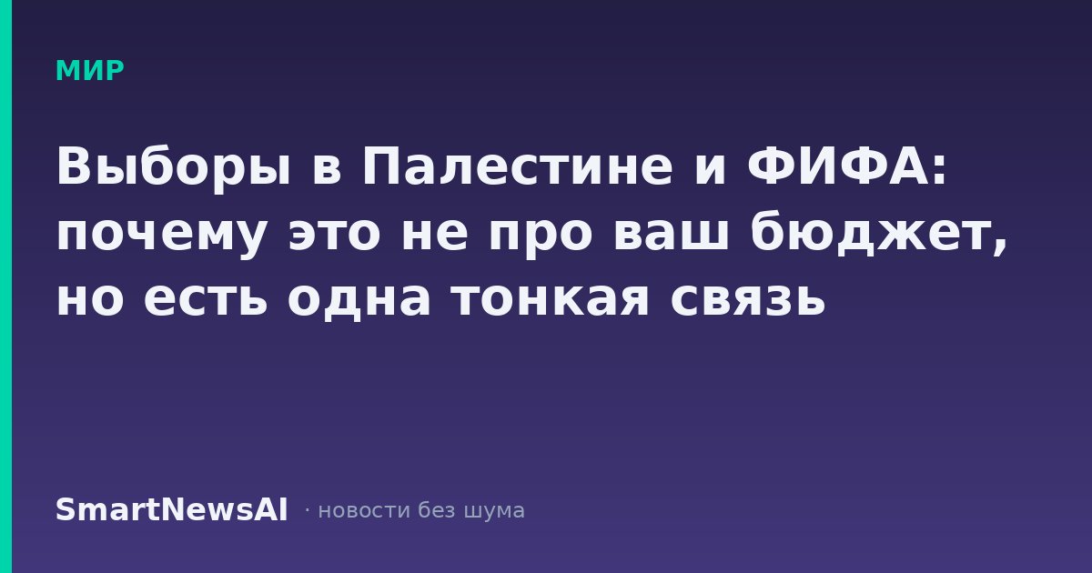 Выборы в Палестине и ФИФА: почему это не про ваш бюджет, но есть одна тонкая связь