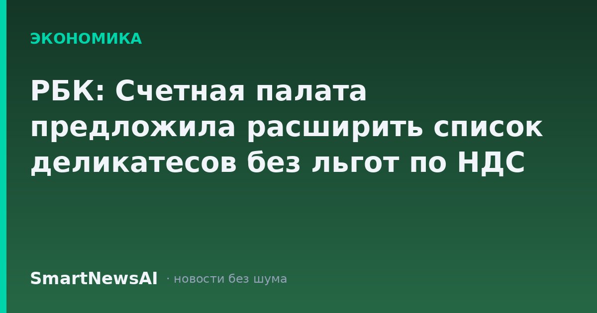 РБК: Счетная палата предложила расширить список деликатесов без льгот по НДС