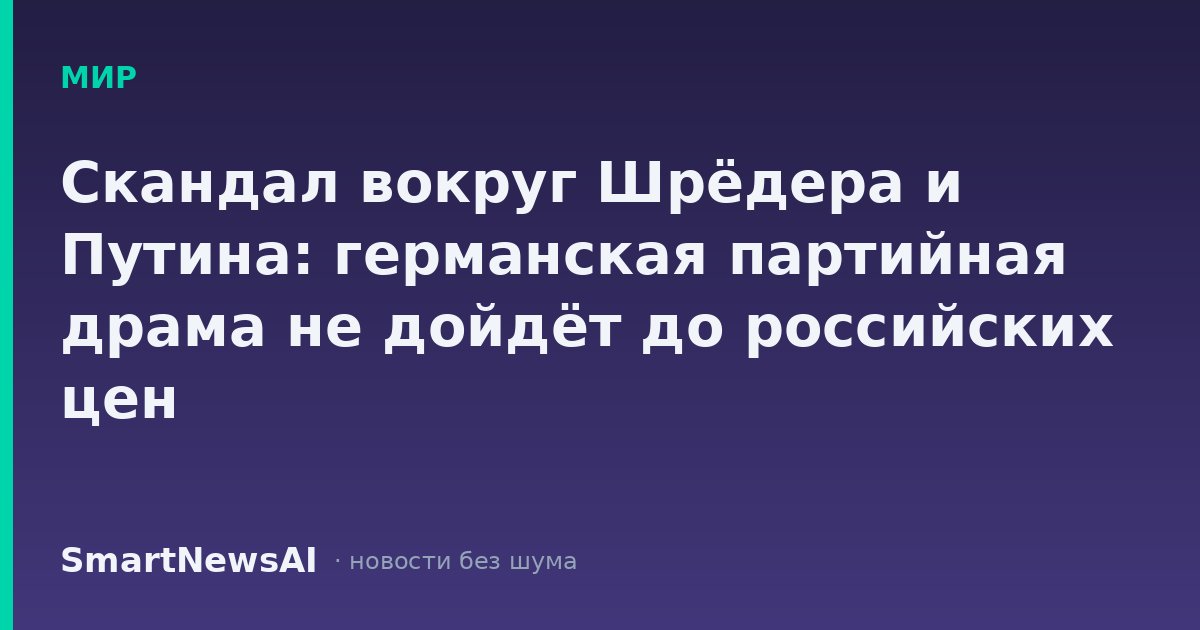 Скандал вокруг Шрёдера и Путина: германская партийная драма не дойдёт до российских цен