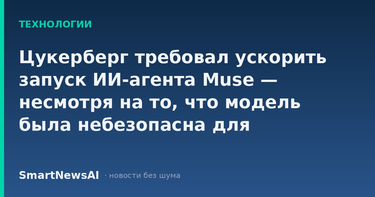 Цукерберг требовал ускорить запуск ИИ-агента Muse — несмотря на то, что модель была небезопасна для пользователей