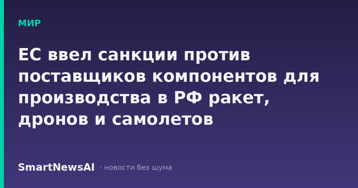ЕС ввел санкции против поставщиков компонентов для производства в РФ ракет, дронов и самолетов