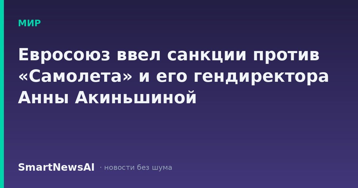 Евросоюз ввел санкции против «Самолета» и его гендиректора Анны Акиньшиной