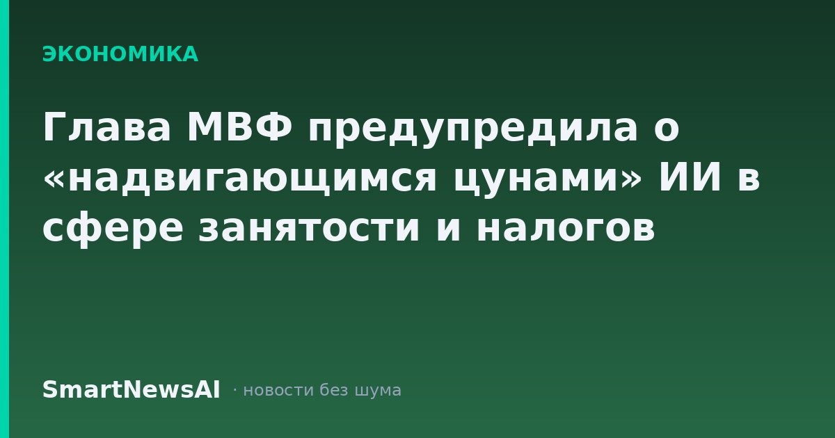 Глава МВФ предупредила о «надвигающимся цунами» ИИ в сфере занятости и налогов