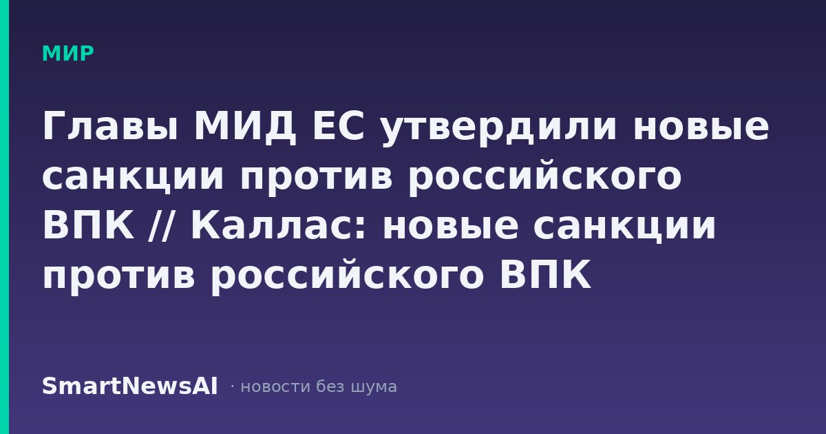 Главы МИД ЕС утвердили новые санкции против российского ВПК // Каллас: новые санкции против российского ВПК насчитывают 1,6 тыс. пунктов