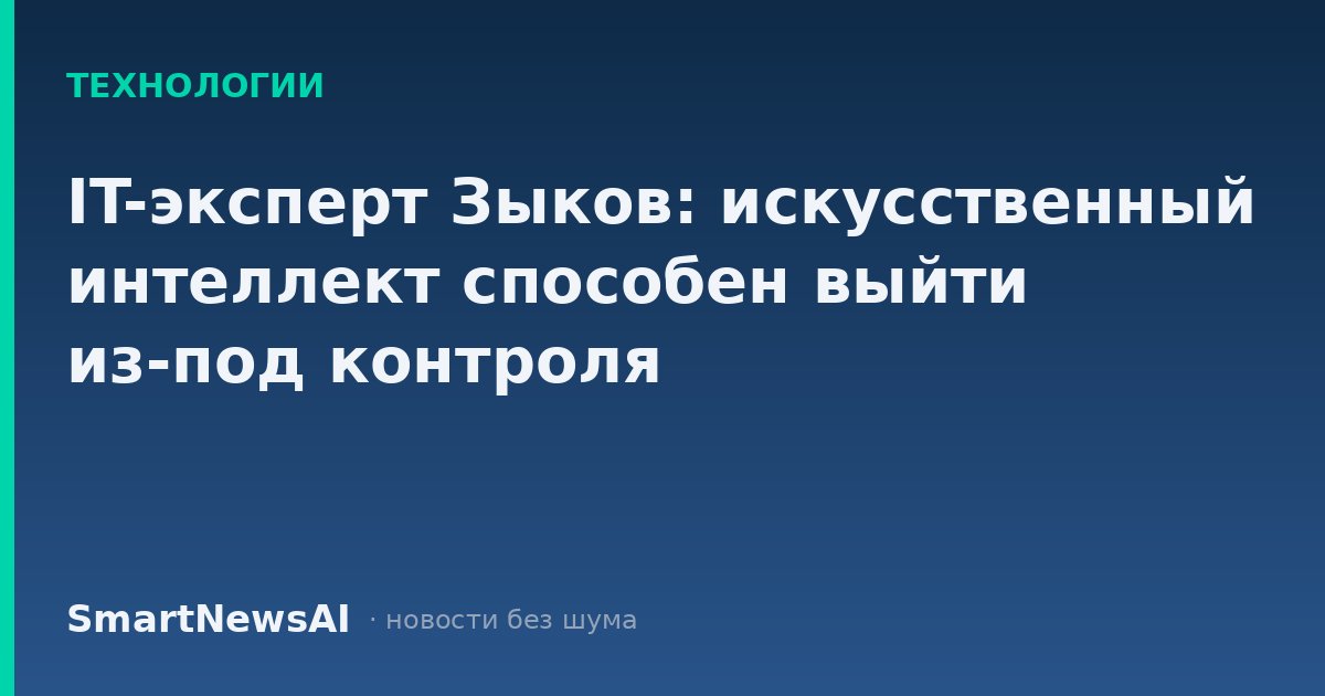 IT-эксперт Зыков: искусственный интеллект способен выйти из-под контроля