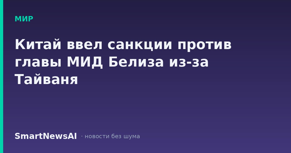 Китай ввел санкции против главы МИД Белиза из-за Тайваня