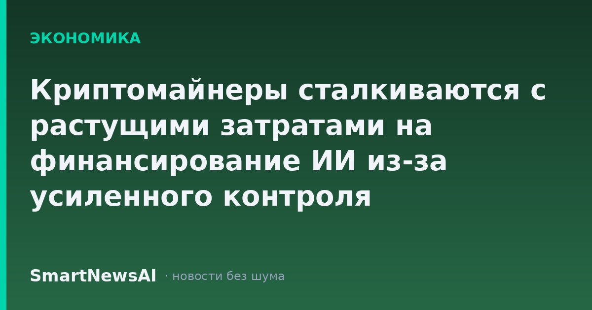 Криптомайнеры сталкиваются с растущими затратами на финансирование ИИ из-за усиленного контроля кредиторов.