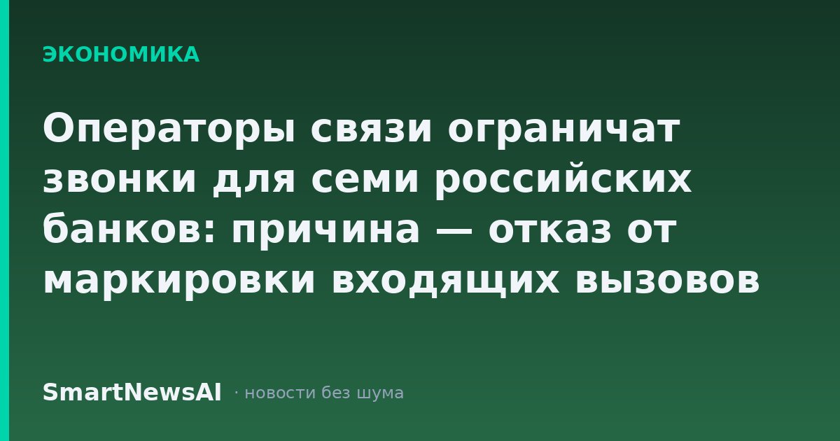 Операторы связи ограничат звонки для семи российских банков: причина — отказ от маркировки входящих вызовов