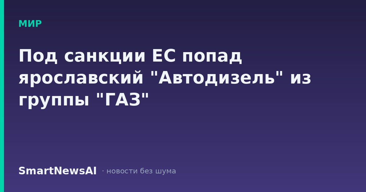 Под санкции ЕС попад ярославский "Автодизель" из группы "ГАЗ"