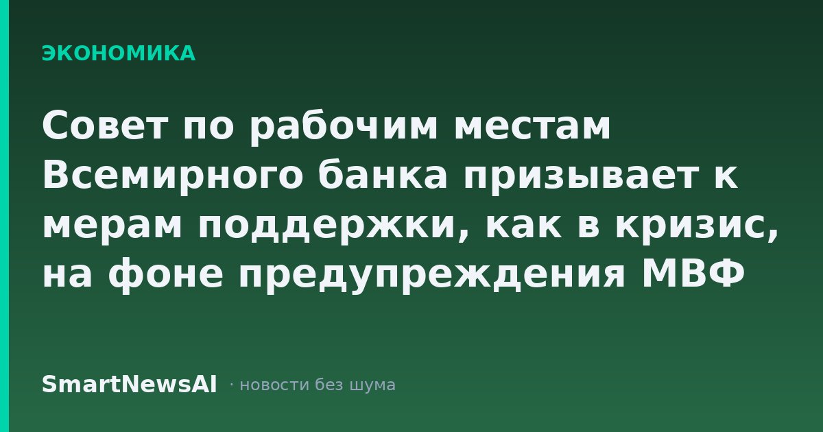 Совет по рабочим местам Всемирного банка призывает к мерам поддержки, как в кризис, на фоне предупреждения МВФ о «цунами» ИИ