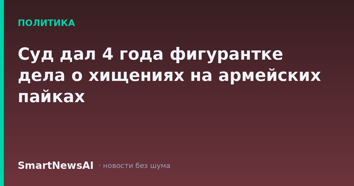 Суд дал 4 года фигурантке дела о хищениях на армейских пайках