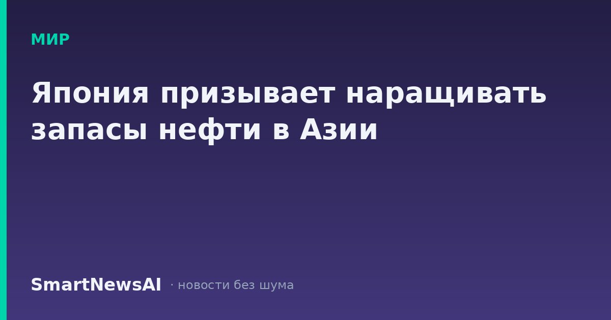 Япония призывает наращивать запасы нефти в Азии