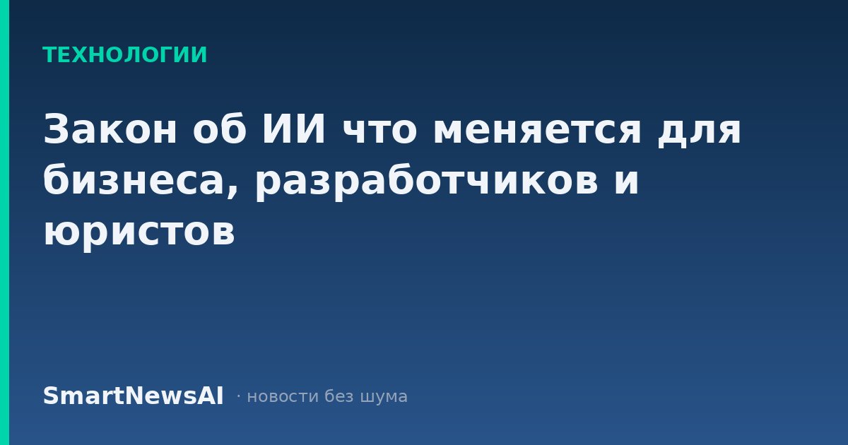 Закон об ИИ что меняется для бизнеса, разработчиков и юристов