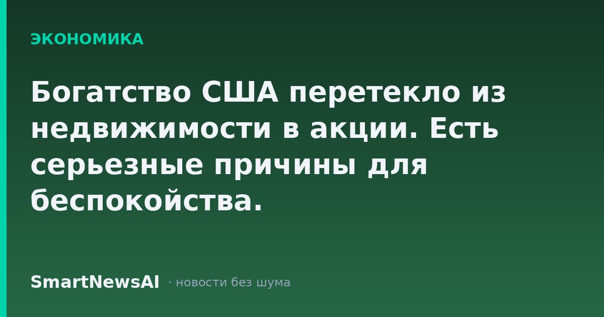 Богатство США перетекло из недвижимости в акции. Есть серьезные причины для беспокойства.