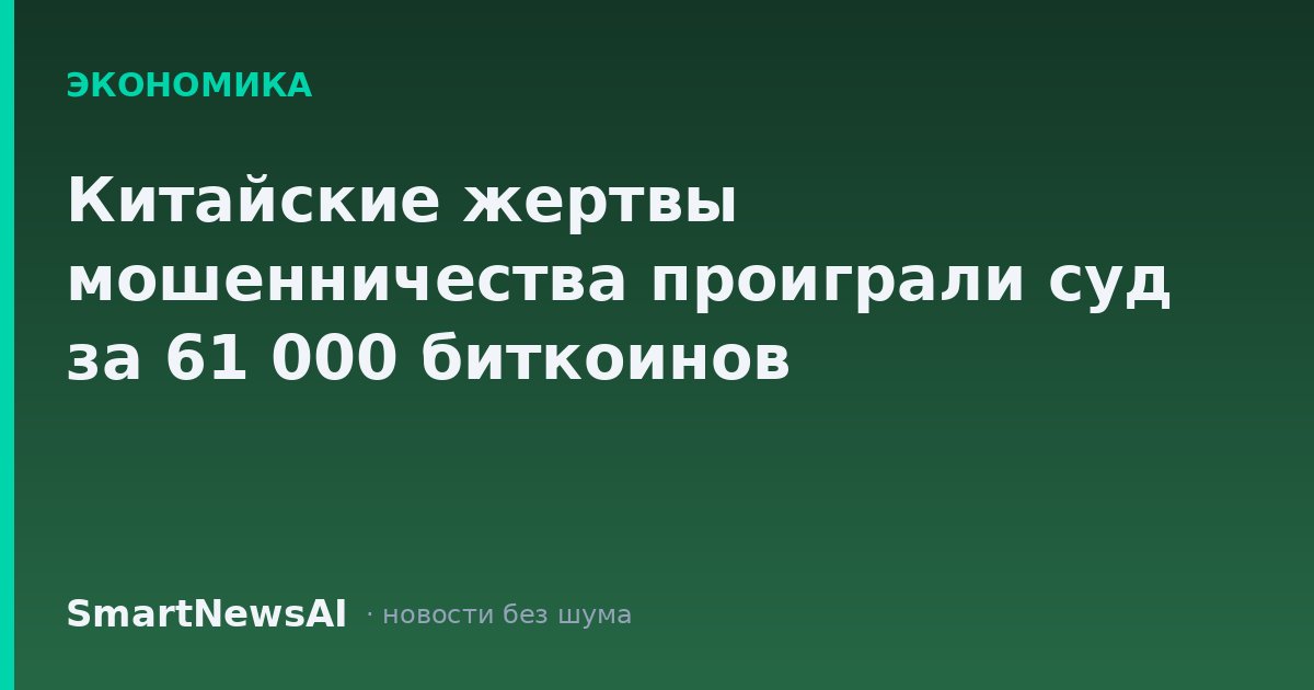 Китайские жертвы мошенничества проиграли суд за 61 000 биткоинов