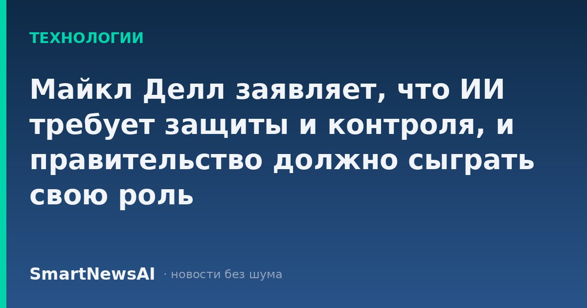 Майкл Делл заявляет, что ИИ требует защиты и контроля, и правительство должно сыграть свою роль