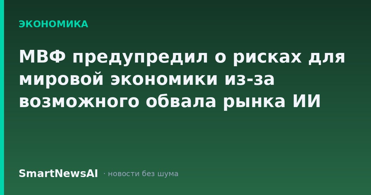 МВФ предупредил о рисках для мировой экономики из-за возможного обвала рынка ИИ